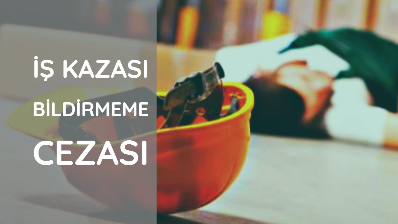 İŞ KAZASI BİLDİRMEME CEZASI